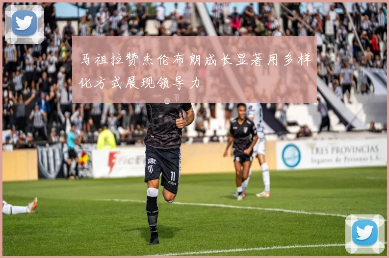马祖拉赞杰伦布朗成长显著用多样化方式展现领导力