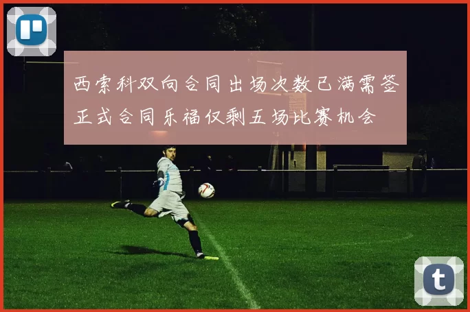 西索科双向合同出场次数已满需签正式合同乐福仅剩五场比赛机会