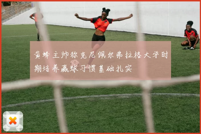 黄蜂主帅称克尼佩尔弗拉格大学时期培养赢球习惯基础扎实