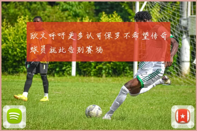 欧文呼吁更多认可保罗不希望传奇球员就此告别赛场