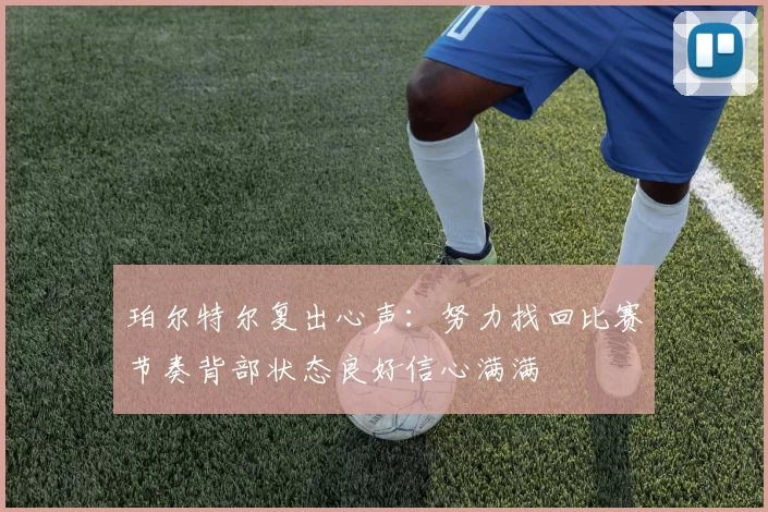 珀尔特尔复出心声：努力找回比赛节奏背部状态良好信心满满