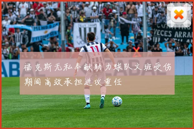 福克斯无私奉献助力球队文班受伤期间高效承担进攻重任