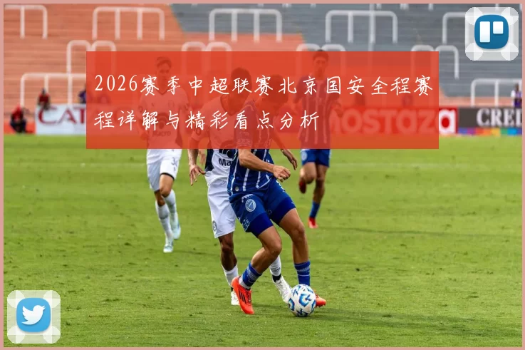 2026赛季中超联赛北京国安全程赛程详解与精彩看点分析