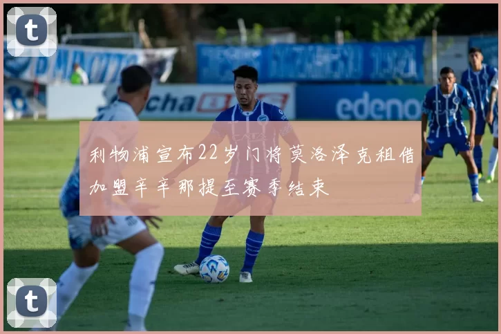 利物浦宣布22岁门将莫洛泽克租借加盟辛辛那提至赛季结束