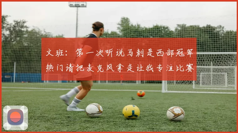 文班：第一次听说马刺是西部冠军热门请把麦克风拿走让我专注比赛
