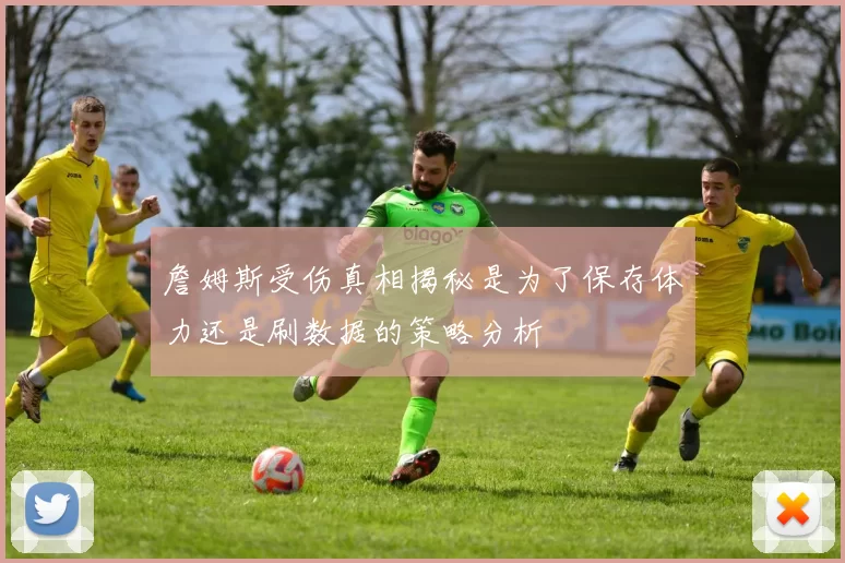 詹姆斯受伤真相揭秘是为了保存体力还是刷数据的策略分析