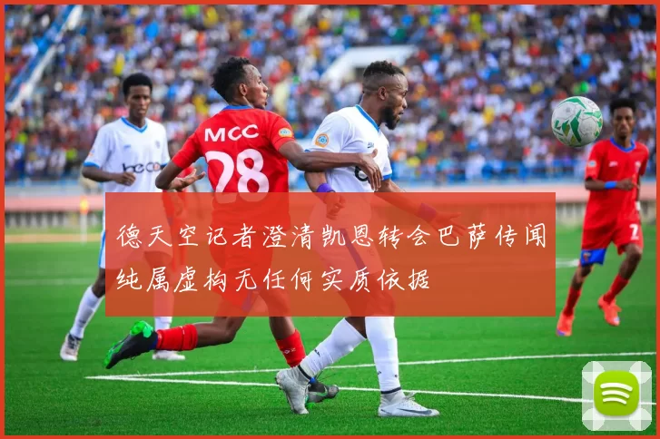 德天空记者澄清凯恩转会巴萨传闻纯属虚构无任何实质依据