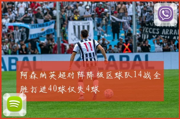 阿森纳英超对阵降级区球队14战全胜打进40球仅失4球
